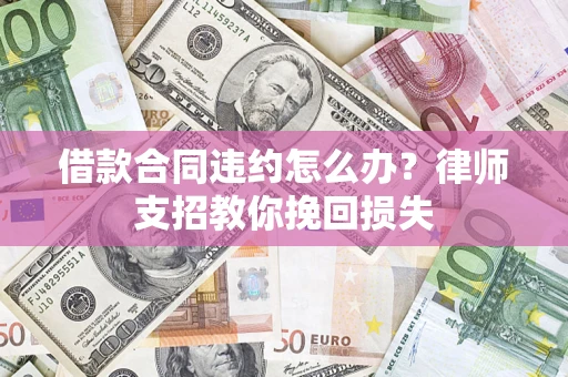 北京借款合同违约怎么办？律师支招教你挽回损失