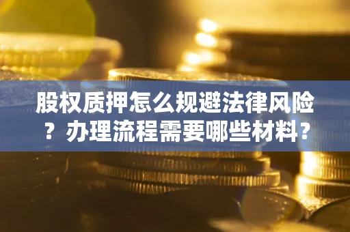 北京股权质押怎么规避法律风险？办理流程需要哪些材料？
