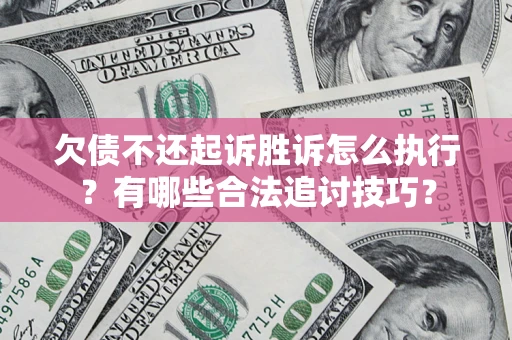 北京欠债不还起诉胜诉怎么执行？有哪些合法追讨技巧？