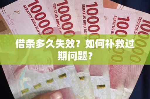 北京借条多久失效？如何补救过期问题？