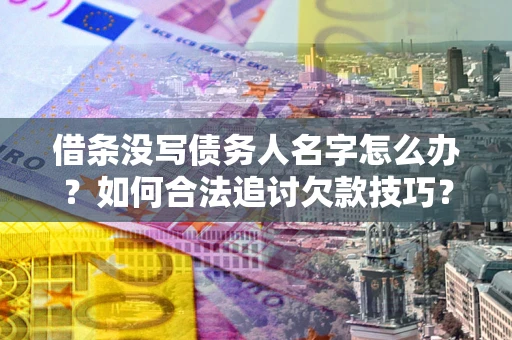 北京借条没写债务人名字怎么办？如何合法追讨欠款技巧？