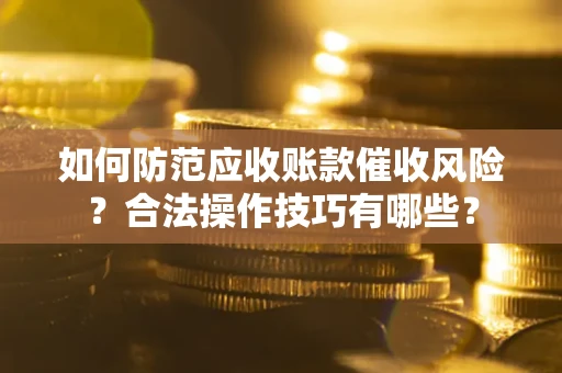 北京如何防范应收账款催收风险？合法操作技巧有哪些？