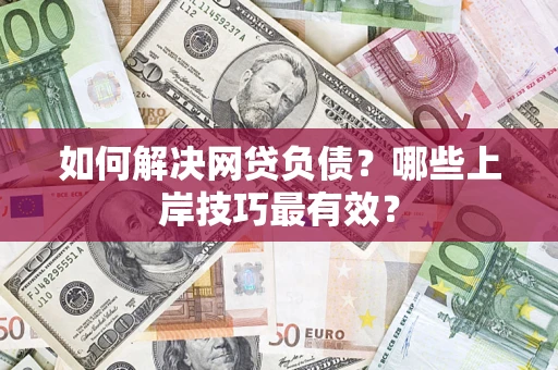 北京如何解决网贷负债？哪些上岸技巧最有效？