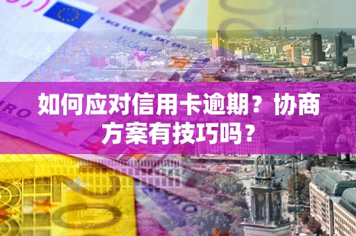 北京如何应对信用卡逾期？协商方案有技巧吗？
