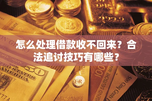 北京怎么处理借款收不回来？合法追讨技巧有哪些？