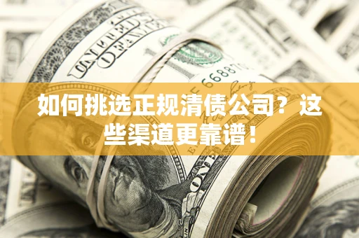 北京如何挑选正规清债公司？这些渠道更靠谱！
