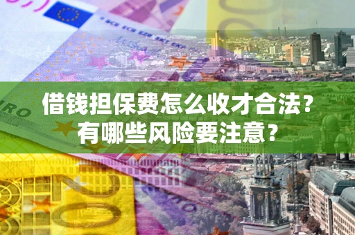 北京借钱担保费怎么收才合法？有哪些风险要注意？