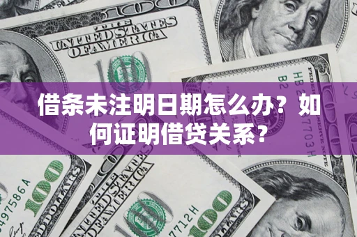 北京借条未注明日期怎么办？如何证明借贷关系？