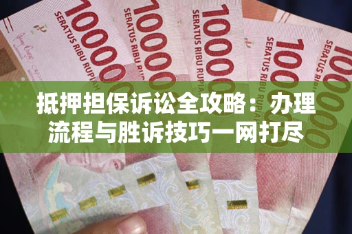 北京抵押担保诉讼全攻略：办理流程与胜诉技巧一网打尽