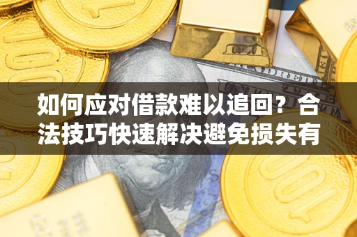 北京如何应对借款难以追回？合法技巧快速解决避免损失有哪些？