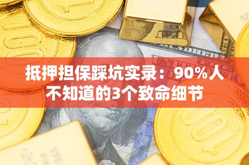 北京抵押担保踩坑实录：90%人不知道的3个致命细节