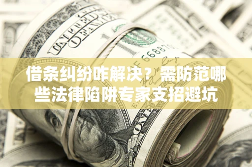 北京借条纠纷咋解决？需防范哪些法律陷阱专家支招避坑