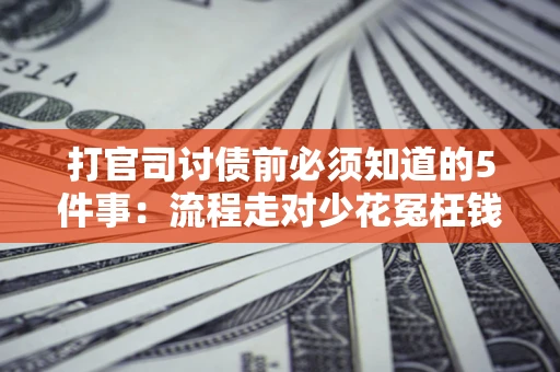 北京打官司讨债前必须知道的5件事：流程走对少花冤枉钱