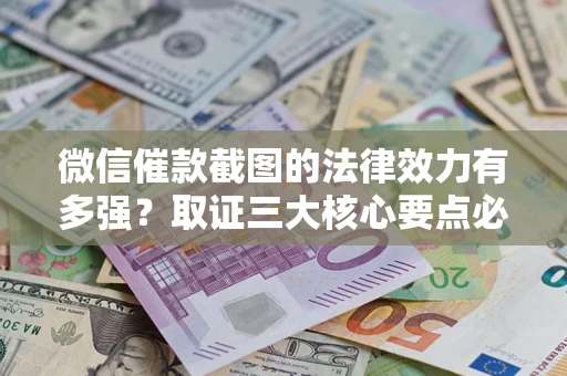 北京微信催款截图的法律效力有多强？取证三大核心要点必须知道！