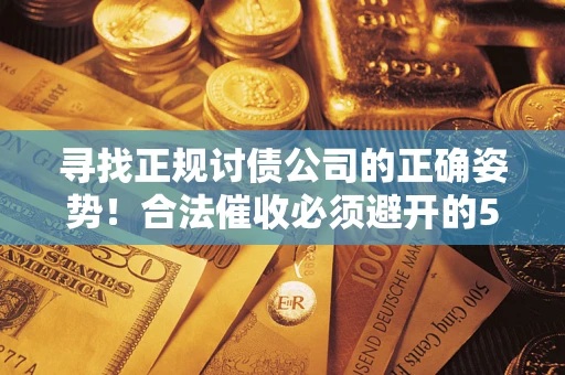 北京寻找正规讨债公司的正确姿势！合法催收必须避开的5大雷区