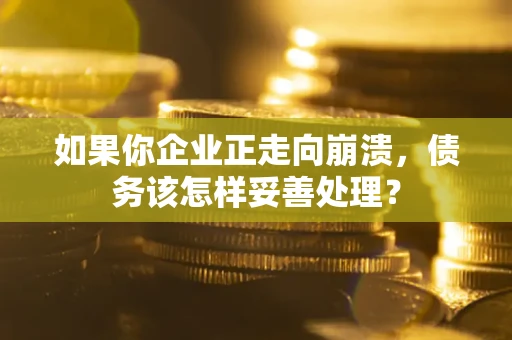 北京如果你企业正走向崩溃，债务该怎样妥善处理？