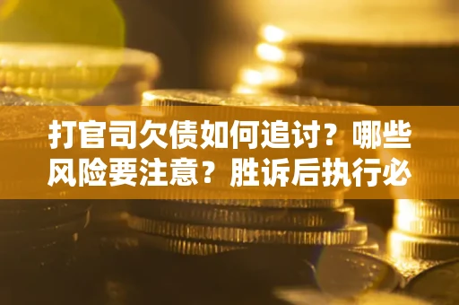 北京打官司欠债如何追讨？哪些风险要注意？胜诉后执行必看！