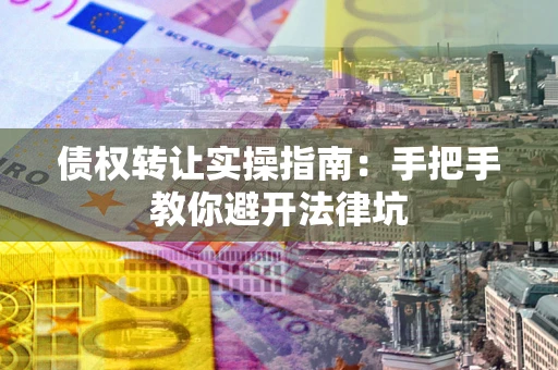 北京债权转让实操指南：手把手教你避开法律坑