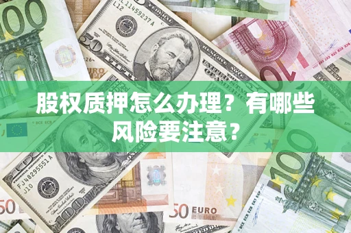 北京股权质押怎么办理？有哪些风险要注意？
