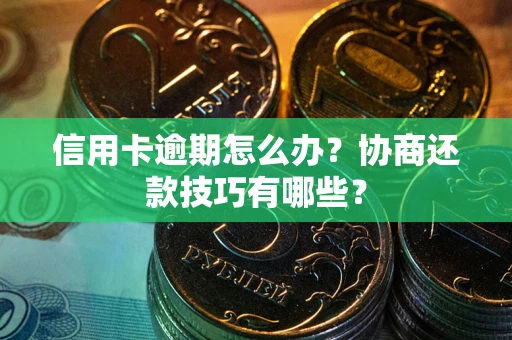 北京信用卡逾期怎么办？协商还款技巧有哪些？
