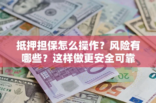 北京抵押担保怎么操作？风险有哪些？这样做更安全可靠