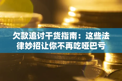 北京欠款追讨干货指南：这些法律妙招让你不再吃哑巴亏