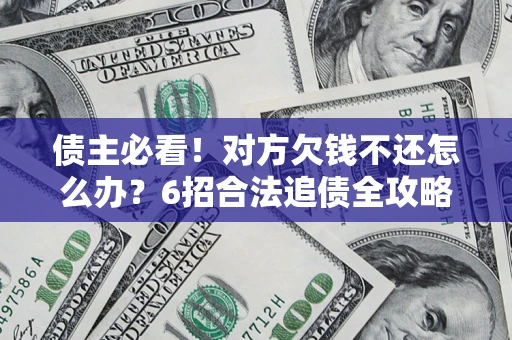 北京债主必看！对方欠钱不还怎么办？6招合法追债全攻略