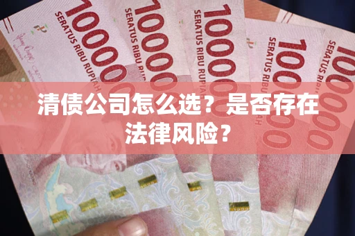 北京清债公司怎么选？是否存在法律风险？