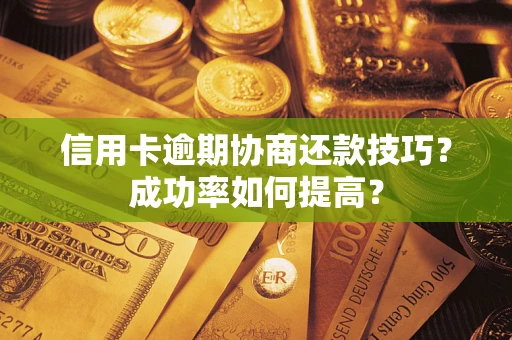 北京信用卡逾期协商还款技巧？成功率如何提高？