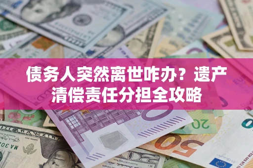 北京债务人突然离世咋办？遗产清偿责任分担全攻略