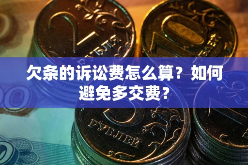 北京欠条的诉讼费怎么算？如何避免多交费？