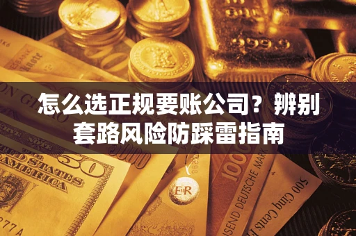 北京怎么选正规要账公司？辨别套路风险防踩雷指南