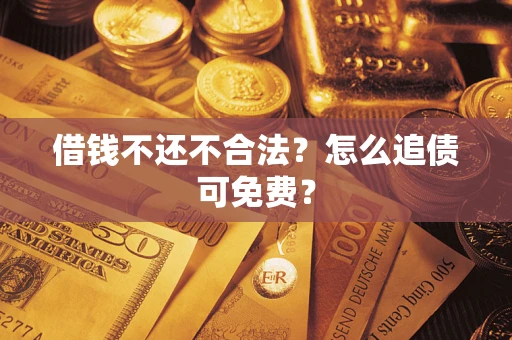 北京借钱不还不合法？怎么追债可免费？