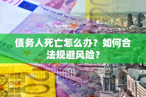 北京债务人死亡怎么办？如何合法规避风险？