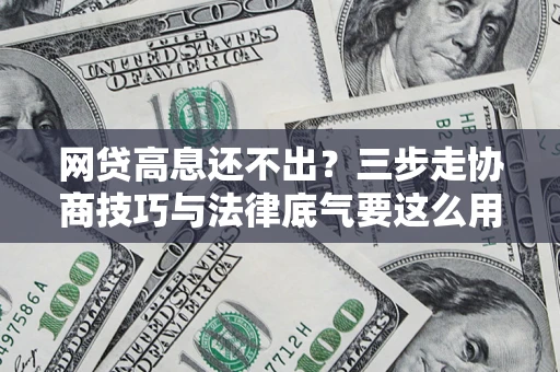 北京网贷高息还不出？三步走协商技巧与法律底气要这么用