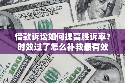 北京借款诉讼如何提高胜诉率？时效过了怎么补救最有效