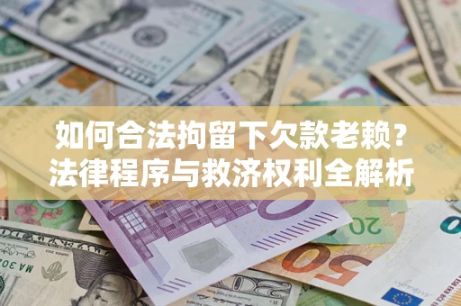 北京如何合法拘留下欠款老赖？法律程序与救济权利全解析