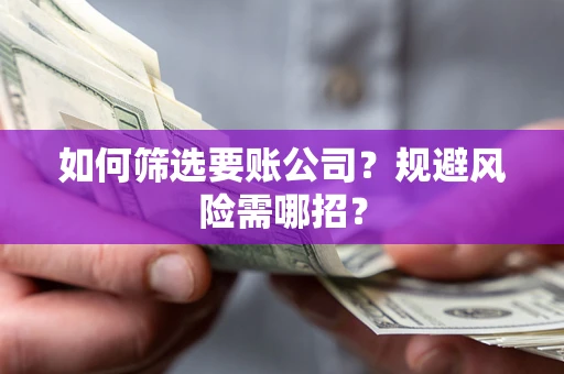 北京如何筛选要账公司？规避风险需哪招？