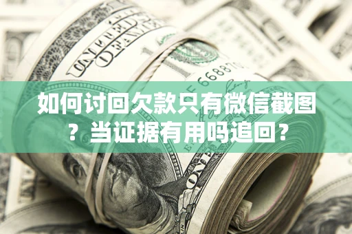 北京如何讨回欠款只有微信截图？当证据有用吗追回？