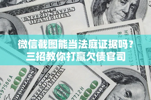 北京微信截图能当法庭证据吗？三招教你打赢欠债官司