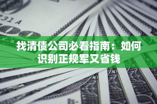 北京找清债公司必看指南：如何识别正规军又省钱