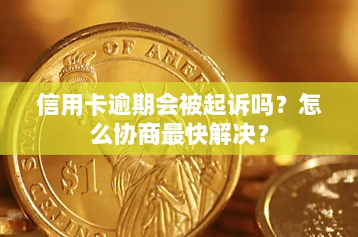 北京信用卡逾期会被起诉吗？怎么协商最快解决？