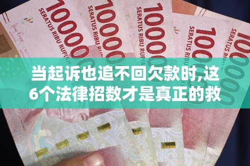 北京当起诉也追不回欠款时,这6个法律招数才是真正的救命稻草