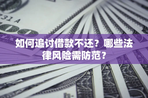 北京如何追讨借款不还？哪些法律风险需防范？